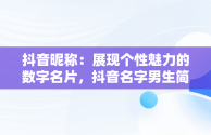 抖音昵称：展现个性魅力的数字名片，抖音名字男生简单气质 霸气2021 