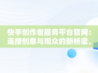 快手创作者服务平台官网：连接创意与观众的新桥梁，快手创作者服务平台官网,合集怎么弄 