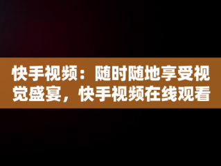 快手视频：随时随地享受视觉盛宴，快手视频在线观看用户蜡笔小新眼 