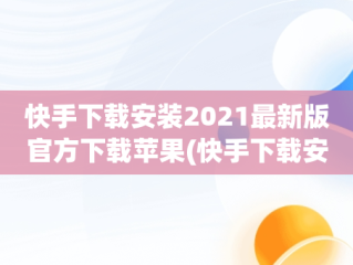 快手下载安装2021最新版官方下载苹果(快手下载安装2021最新版官方下载苹果手机)