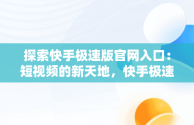 探索快手极速版官网入口：短视频的新天地，快手极速版官网入口提现 