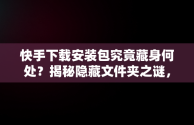 快手下载安装包究竟藏身何处？揭秘隐藏文件夹之谜，快手下载软件的安装包在哪 