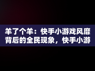 羊了个羊：快手小游戏风靡背后的全民现象，快手小游戏羊了个羊全自动 