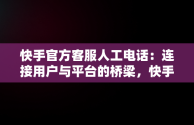 快手官方客服人工电话：连接用户与平台的桥梁，快手官方客服人工电话号码 