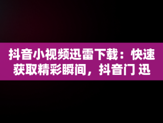 抖音小视频迅雷下载：快速获取精彩瞬间，抖音门 迅雷 