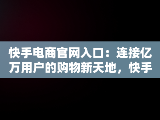 快手电商官网入口：连接亿万用户的购物新天地，快手电商官网入口网址 