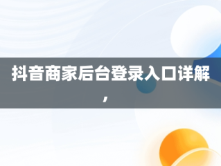 抖音商家后台登录入口详解， 