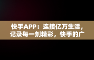 快手APP：连接亿万生活，记录每一刻精彩，快手的广告文案 