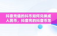 抖音充值的抖币如何兑换成人民币，抖音充的抖音币怎么退回来 