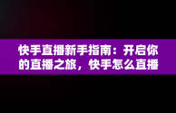 快手直播新手指南：开启你的直播之旅，快手怎么直播? 