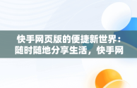 快手网页版的便捷新世界：随时随地分享生活，快手网页版打开登录入口 