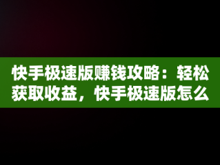 快手极速版赚钱攻略：轻松获取收益，快手极速版怎么赚钱10块教教我 