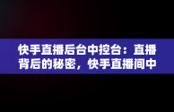 快手直播后台中控台：直播背后的秘密，快手直播间中控台在哪里 