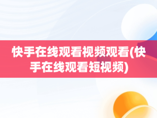 快手在线观看视频观看(快手在线观看短视频)