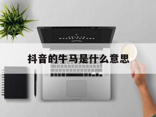 抖音的牛马是什么意思(抖音梗牛马)