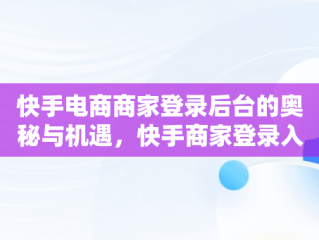 快手电商商家登录后台的奥秘与机遇，快手商家登录入口 