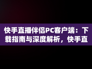 快手直播伴侣PC客户端：下载指南与深度解析，快手直播伴侣pc客户端下载 