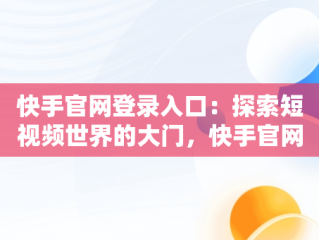 快手官网登录入口：探索短视频世界的大门，快手官网登录入口网址 