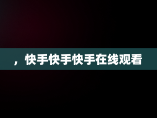 ，快手快手快手在线观看 