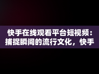 快手在线观看平台短视频：捕捉瞬间的流行文化，快手在线观看! 