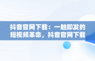 抖音官网下载：一触即发的短视频革命，抖音官网下载安装免费最新版 