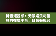 抖音短视频：无限娱乐与信息的在线平台，抖音短视频在线观看平台免费 