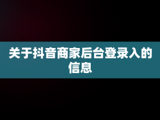 关于抖音商家后台登录入的信息