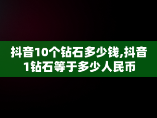 抖音10个钻石多少钱,抖音1钻石等于多少人民币