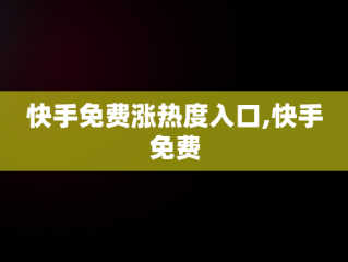快手免费涨热度入口,快手免费