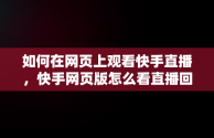 如何在网页上观看快手直播，快手网页版怎么看直播回放呢 