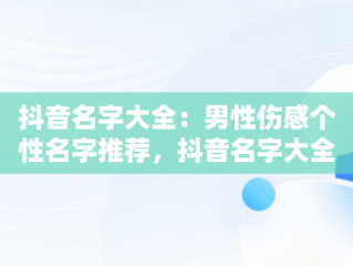 抖音名字大全：男性伤感个性名字推荐，抖音名字大全男2020好听 