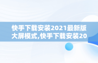 快手下载安装2021最新版大屏模式,快手下载安装2021最新版