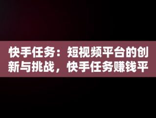 快手任务：短视频平台的创新与挑战，快手任务赚钱平台 
