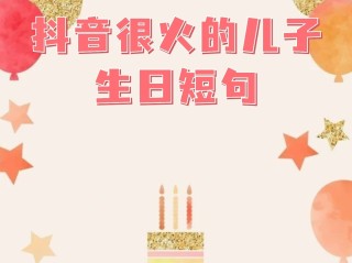 抖音最火儿子生日祝福,适合抖音祝儿子生日短句