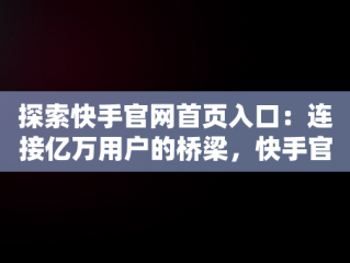 探索快手官网首页入口：连接亿万用户的桥梁，快手官网入口网页版登录 