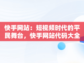 快手网站：短视频时代的平民舞台，快手网站代码大全 