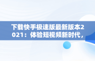 下载快手极速版最新版本2021：体验短视频新时代，下载快手极速版最新版本2021赚钱 