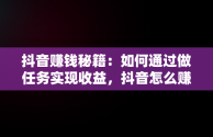 抖音赚钱秘籍：如何通过做任务实现收益，抖音怎么赚钱做任务的 