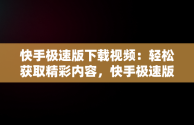 快手极速版下载视频：轻松获取精彩内容，快手极速版下载视频作者知道吗 