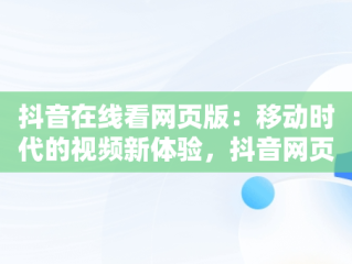 抖音在线看网页版：移动时代的视频新体验，抖音网页版在线登录观看 