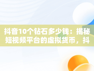 抖音10个钻石多少钱：揭秘短视频平台的虚拟货币，抖音10个钻石多少钱一个 