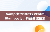 &lt;!DOCTYPEhtml&gt;，抖音商城搜索排名 