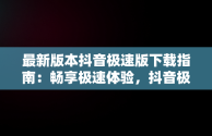 最新版本抖音极速版下载指南：畅享极速体验，抖音极速版最新版本 下载安装 