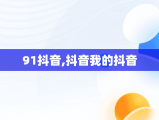 91抖音,抖音我的抖音