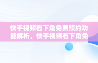 快手视频右下角免费预约功能解析，快手视频右下角免费预约怎么弄 