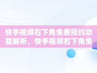 快手视频右下角免费预约功能解析，快手视频右下角免费预约怎么弄 