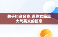 关于抖音名称.昵称女简单大气英文的信息