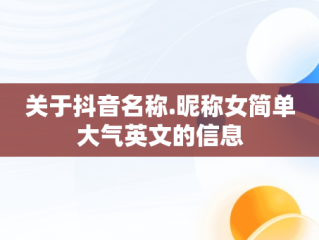 关于抖音名称.昵称女简单大气英文的信息