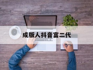 重生之超级富二代笔趣阁,成版人抖音富二代