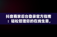 抖音商家后台登录官方指南：轻松管理您的在线生意，抖音商家中心登录 